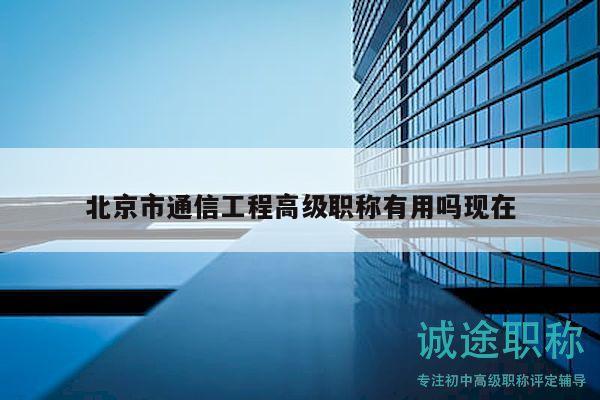 北京市通信工程高级职称有用吗现在