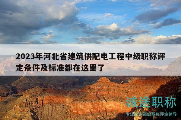 2023年河北省建筑供配电工程中级职称评定条件及标准都在这里了