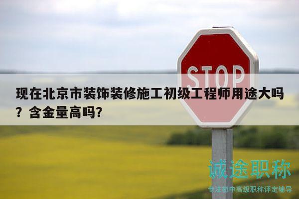 现在北京市装饰装修施工初级工程师用途大吗？含金量高吗？