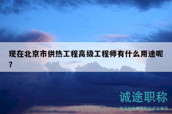 现在北京市供热工程高级工程师有什么用途呢？