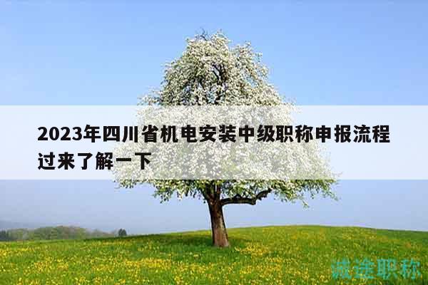 2023年四川省机电安装中级职称申报流程过来了解一下