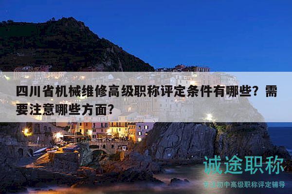 四川省机械维修高级职称评定条件有哪些？需要注意哪些方面？