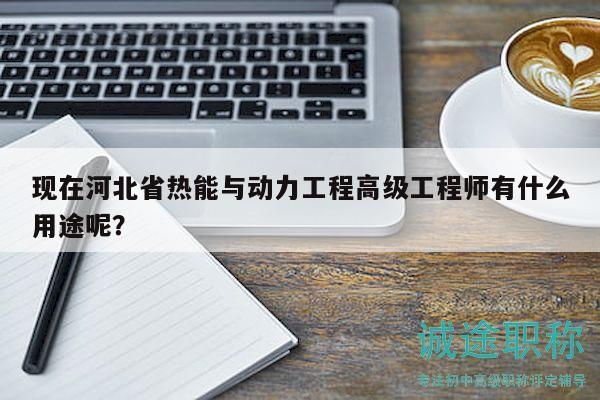 现在河北省热能与动力工程高级工程师有什么用途呢？
