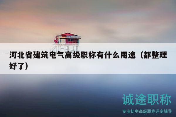 河北省建筑电气高级职称有什么用途（都整理好了）