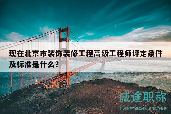 现在北京市装饰装修工程高级工程师评定条件及标准是什么？