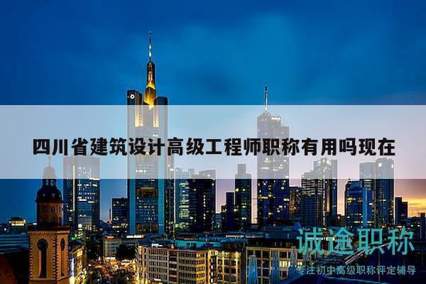 四川省建筑设计高级工程师职称有用吗现在