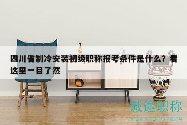 四川省制冷安装初级职称报考条件是什么？看这里一目了然