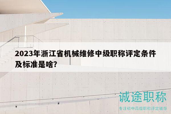 2023年浙江省机械维修中级职称评定条件及标准是啥？