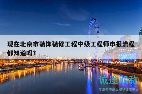 现在北京市装饰装修工程中级工程师申报流程都知道吗？
