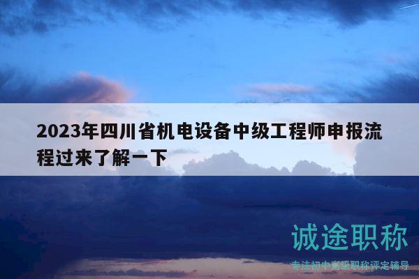 2023年四川省机电设备中级工程师申报流程过来了解一下