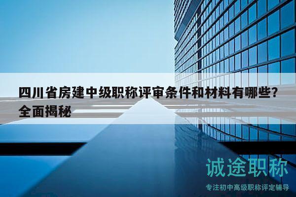 四川省房建中级职称评审条件和材料有哪些？全面揭秘