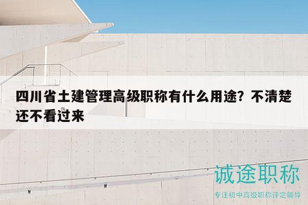 四川省土建管理高级职称有什么用途？不清楚还不看过来