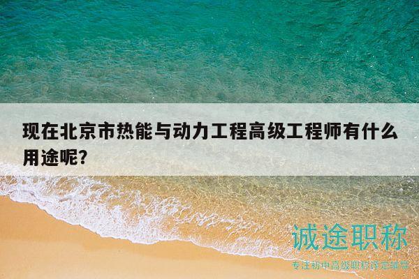 现在北京市热能与动力工程高级工程师有什么用途呢？
