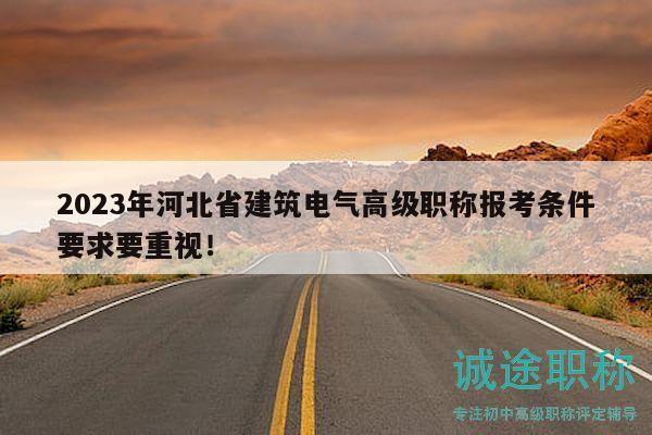 2023年河北省建筑电气高级职称报考条件要求要重视！