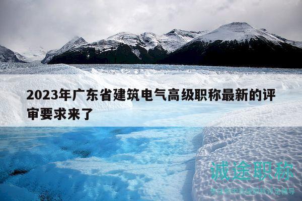 2023年广东省建筑电气高级职称最新的评审要求来了