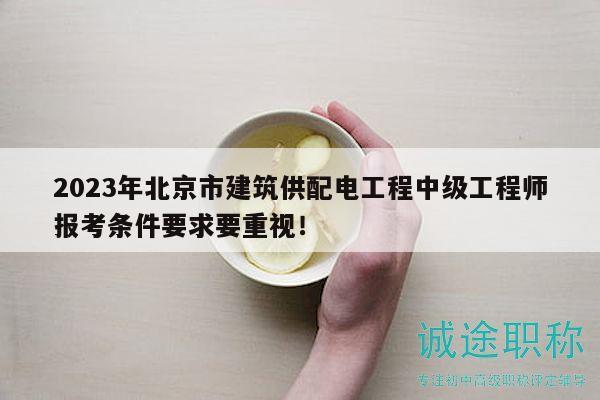 2023年北京市建筑供配电工程中级工程师报考条件要求要重视！