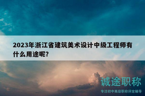 2023年浙江省建筑美术设计中级工程师有什么用途呢？