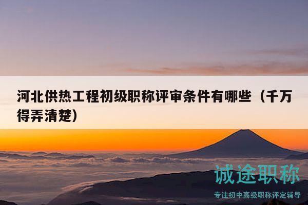 河北供热工程初级职称评审条件有哪些（千万得弄清楚）