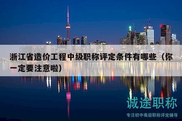 浙江省造价工程中级职称评定条件有哪些（你一定要注意啦）