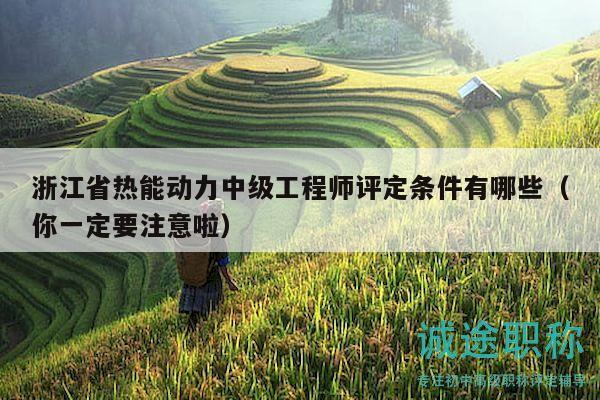 浙江省热能动力中级工程师评定条件有哪些（你一定要注意啦）