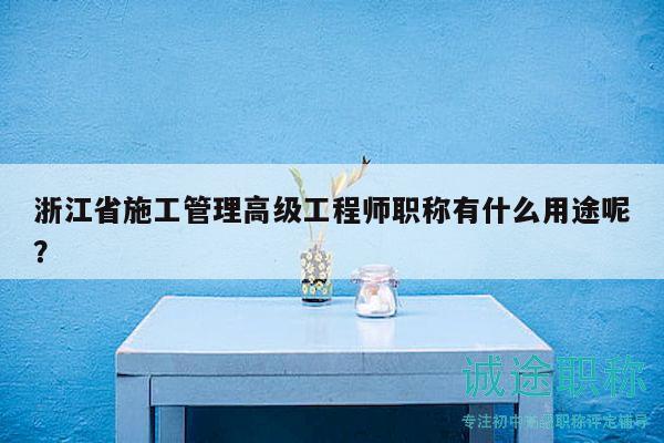 浙江省施工管理高级工程师职称有什么用途呢？