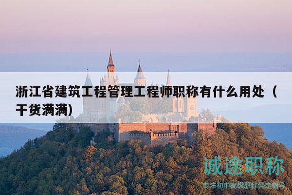 浙江省建筑工程管理工程师职称有什么用处（干货满满）
