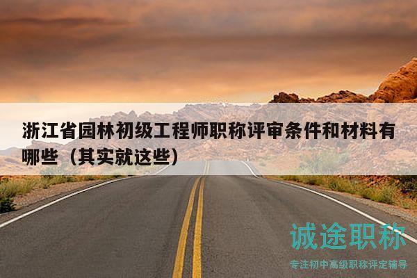 浙江省园林初级工程师职称评审条件和材料有哪些（其实就这些）