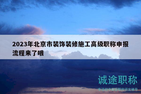 2023年北京市装饰装修施工高级职称申报流程来了哦