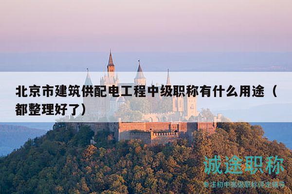 北京市建筑供配电工程中级职称有什么用途（都整理好了）