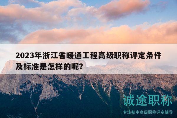 2023年浙江省暖通工程高级职称评定条件及标准是怎样的呢？
