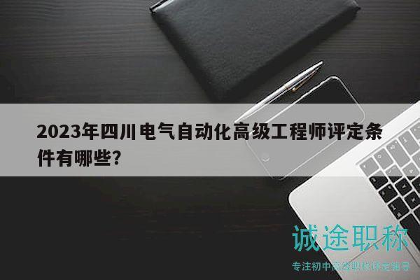 2023年四川电气自动化高级工程师评定条件有哪些？