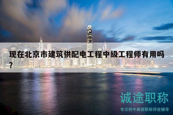 现在北京市建筑供配电工程中级工程师有用吗？