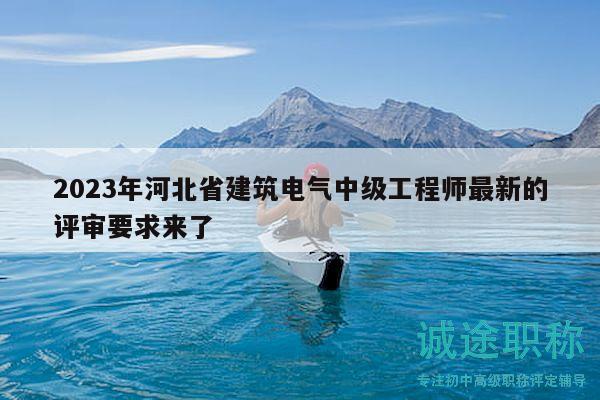 2023年河北省建筑电气中级工程师最新的评审要求来了