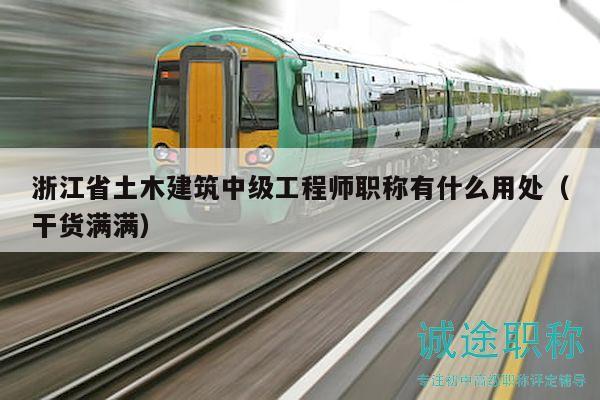 浙江省土木建筑中级工程师职称有什么用处（干货满满）