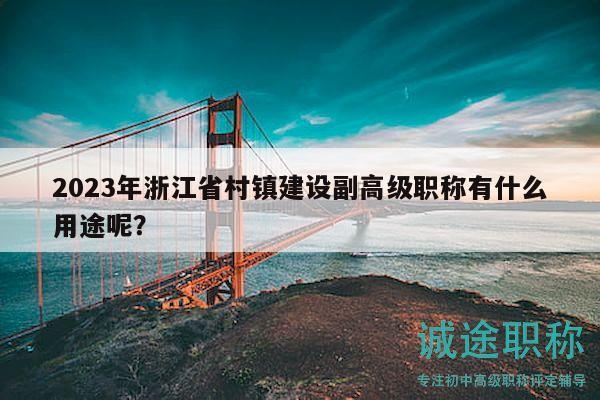 2023年浙江省村镇建设副高级职称有什么用途呢？