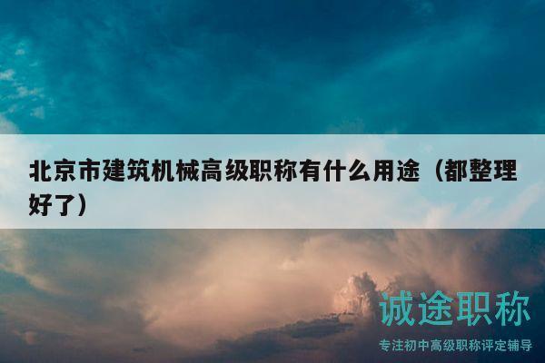 北京市建筑机械高级职称有什么用途（都整理好了）