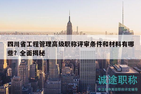 四川省工程管理高级职称评审条件和材料有哪些？全面揭秘