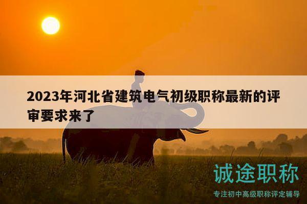 2023年河北省建筑电气初级职称最新的评审要求来了