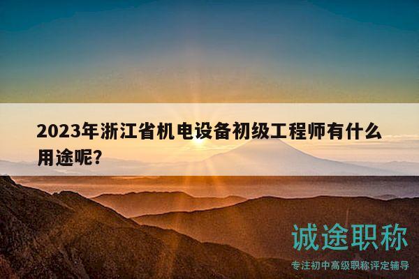 2023年浙江省机电设备初级工程师有什么用途呢？