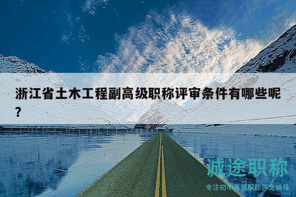 浙江省土木工程副高级职称评审条件有哪些呢？
