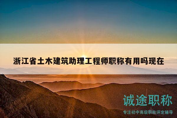 浙江省土木建筑助理工程师职称有用吗现在