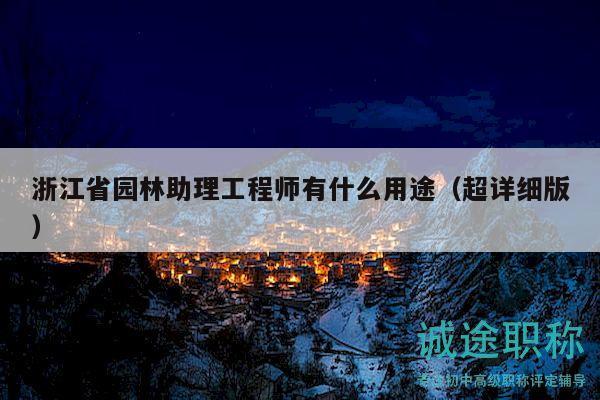 浙江省园林助理工程师有什么用途（超详细版）