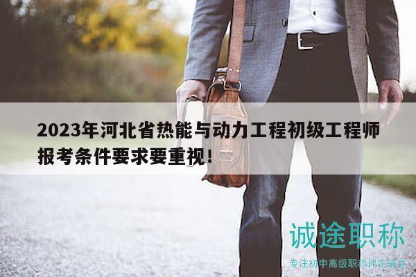 2023年河北省热能与动力工程初级工程师报考条件要求要重视！