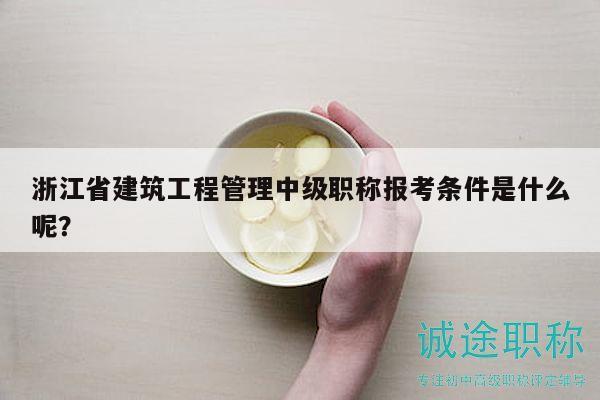 浙江省建筑工程管理中级职称报考条件是什么呢？