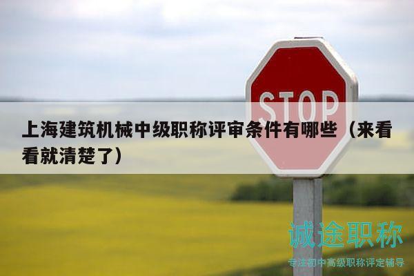 上海建筑机械中级职称评审条件有哪些（来看看就清楚了）