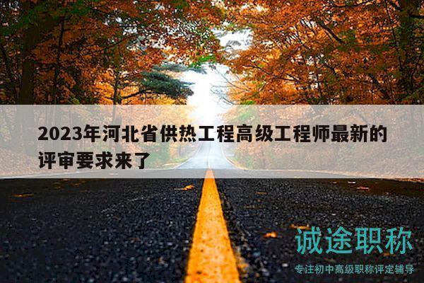 2023年河北省供热工程高级工程师最新的评审要求来了