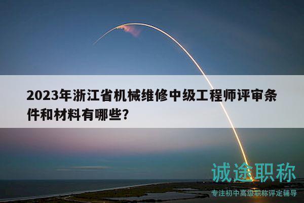 2023年浙江省机械维修中级工程师评审条件和材料有哪些？