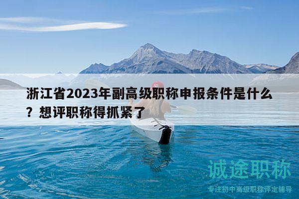 浙江省2023年副高级职称申报条件是什么？想评职称得抓紧了