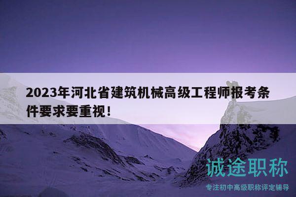 2023年河北省建筑机械高级工程师报考条件要求要重视！