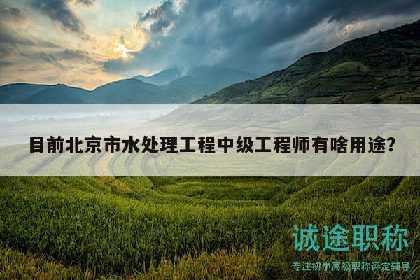 目前北京市水处理工程中级工程师有啥用途？